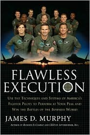 Flawless Execution: Use the Techniques and Systems of America's Fighter Pilots to Perform at Your Peak and Win the Battles of the Business World by James D. Murphy