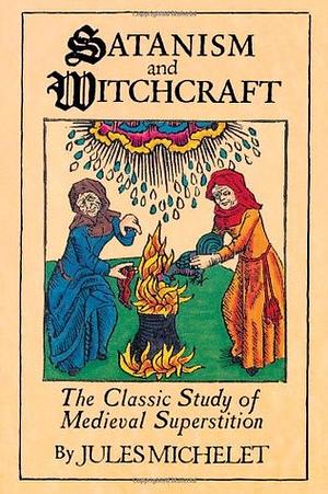 Satanism and Witchcraft: The Classic Study of Medieval Superstition by Alfred Richard Allinson, Jules Michelet