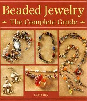 Beaded Jewelry: The Complete Guide by Susan Ray