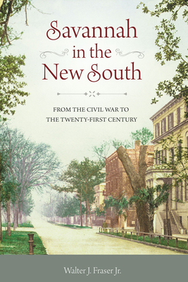 Savannah in the New South: From the Civil War to the Twenty-First Century by Walter J. Fraser