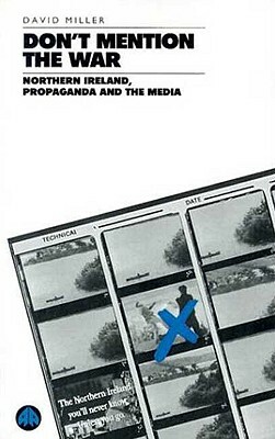 Don't Mention the War: Northern Ireland, Propaganda and the Media by David Miller