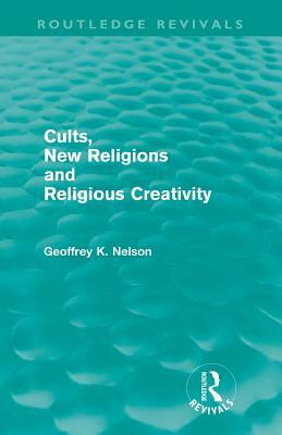 Cults, New Religions and Religious Creativity by Geoffrey Nelson