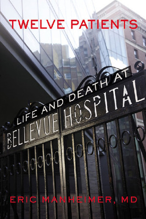 Twelve Patients: Life and Death at Bellevue Hospital by Eric Manheimer
