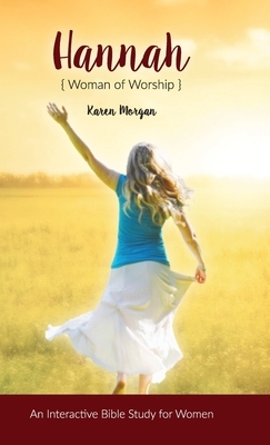 Hannah Woman of Worship: An Interactive Bible Study for Women by Karen Morgan