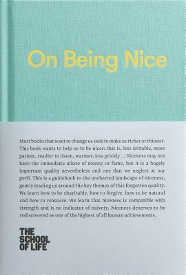 On Being Nice: This Guidebook Explores the Key Themes of 'being Nice' and How We Can Achieve This Often Overlooked Accolade. by The School of Life