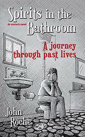 Spirits in the Bathroom: A Journey Through Past Lives by John Roche