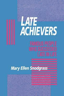 Late Achievers: Famous People Who Succeeded Late in Life by Mary Ellen Snodgrass