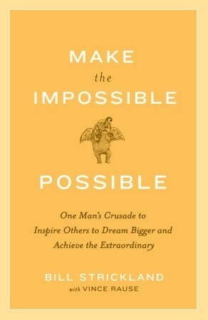 Make the Impossible Possible: One Man's Crusade to Inspire Others to Dream Bigger and Achieve the Extraordinary by Bill Strickland, Vince Rause