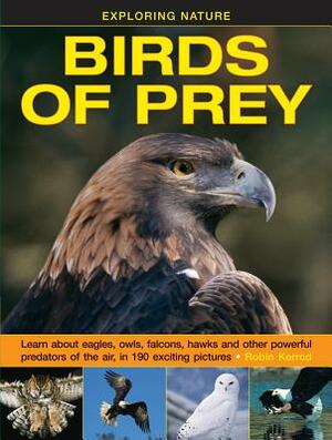 Exploring Nature: Birds of Prey: Learn about Eagles, Owls, Falcons, Hawks and Other Powerful Predators of the Air, in 190 Exciting Pictures by Robin Kerrod