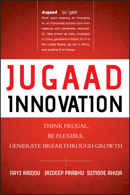 Jugaad Innovation: Think Frugal, Be Flexible, Generate Breakthrough Growth by Simone Ahuja, Navi Radjou, Jaideep Prabhu