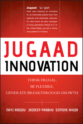 Jugaad Innovation: Think Frugal, Be Flexible, Generate Breakthrough Growth by Simone Ahuja, Jaideep Prabhu, Navi Radjou