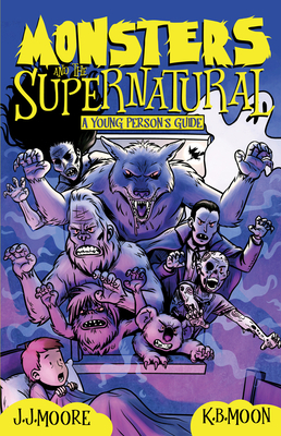 Monsters and the Supernatural: A Young Person's Guide by Jonathan J. Moore, K. B. Moon