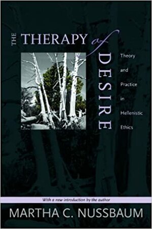 The Therapy of Desire. Theory and Practice in Hellenistic Ethics by Martha C. Nussbaum