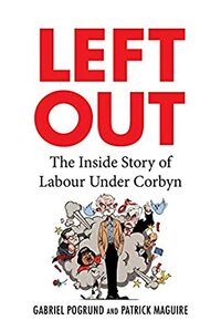 Left Out: The Inside Story of Labour Under Corbyn by Patrick Maguire, Gabriel Pogrund