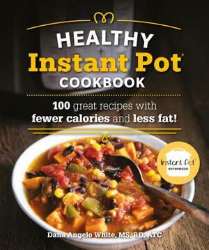 The Healthy Instant Pot Cookbook: 100 Great Recipes with Fewer Calories and Less Fat by Dana Angelo White