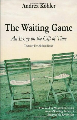 The Waiting Game: An Essay on the Gift of Time by Michael Eskin, Andrea Köhler