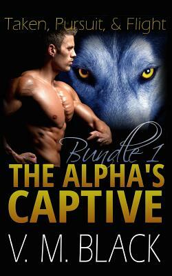 Taken, Pursuit, and Escape: The Alpha's Captive Omnibus Edition 1 by V. M. Black, Victoria Melantha Black