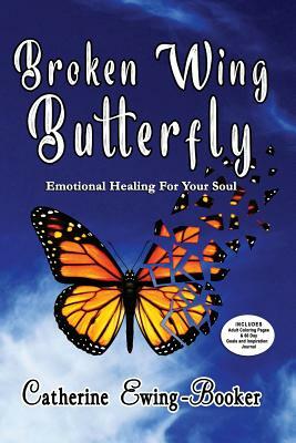 Broken Wing Butterfly: Emotional Healing for Your Soul by Catherine Ewing-Booker