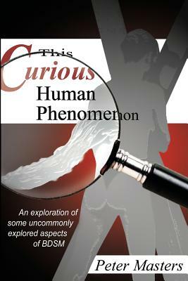 This Curious Human Phenomenon: An Exploration of Some Uncommonly Expored Aspects of Bdsm by Peter Masters