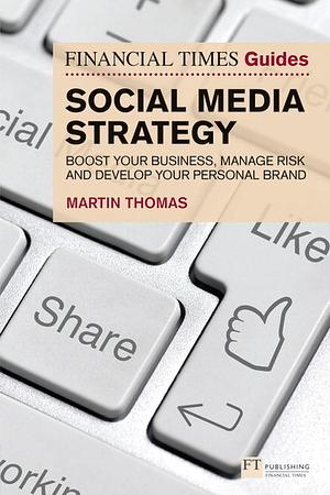 Financial Times Guide to Social Media Strategy, The: Boost Your Business, Manage Risk and Develop Your Personal Brand, 1st edition by Martin Thomas