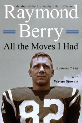All the Moves I Had: A Football Life by Raymond Berry