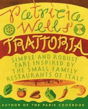 Patricia Wells' Trattoria: Simple and Robust Fare Inspired by the Small Family Restaurants of Italy by Patricia Wells, Steven Rothfeld