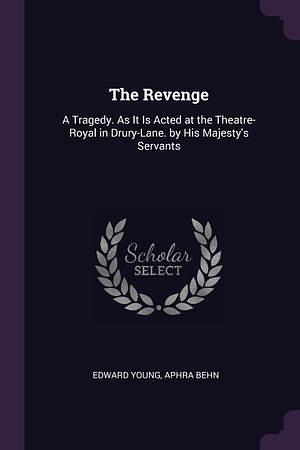 The Revenge: A Tragedy. As It Is Acted at the Theatre-Royal in Drury-Lane. by His Majesty's Servants by Edward Young, Aphra Behn