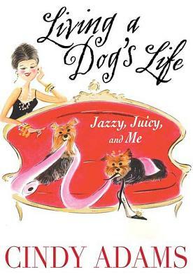 Living a Dog's Life: Jazzy, Juicy, and Me by Cindy Adams