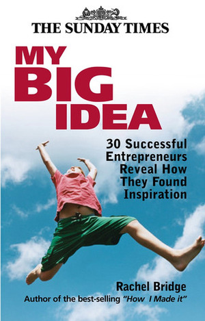 My Big Idea: 30 Successful Entrepreneurs Reveal How They Found Inspiration by Rachel Bridge