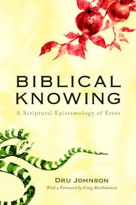 Biblical Knowing: A Scriptural Epistemology of Error by Dru Johnson