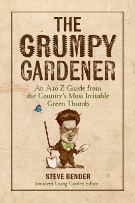 The Grumpy Gardener: An A to Z Guide From the Galaxy's Most Irritable Green Thumb by Steve Bender
