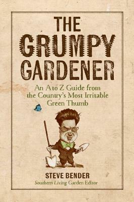 The Grumpy Gardener: An A to Z Guide From the Galaxy's Most Irritable Green Thumb by Steve Bender