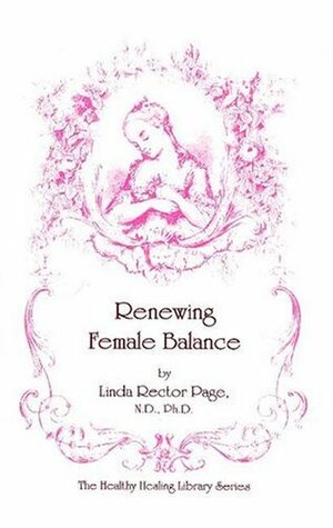Renewing Female Balance: Pms, Breast & Uterine Fibroids, Ovarian Cysts, Endometriosis, & More by Linda Page