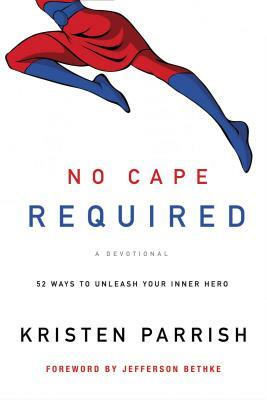 No Cape Required: A Devotional: 52 Ways to Unleash Your Inner Hero by Kristen Parrish