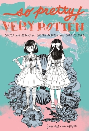 So Pretty / Very Rotten: Comics and Essays on Lolita Fashion and Cute Culture by Jane Mai, Novala Takemoto, An Nguyen