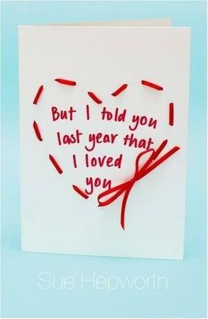 But I Told You Last Year That I Loved You by Sue Hepworth