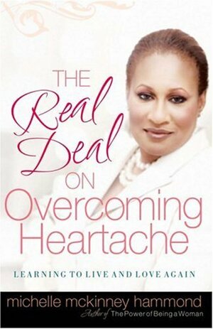 The Real Deal on Overcoming Heartache: Learning to Live and Love Again by Michelle McKinney Hammond