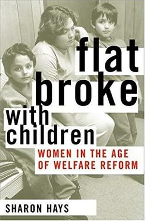 Flat Broke With Children: Women In The Age Of Welfare Reform by Sharon Hays