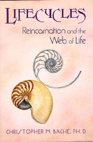 Lifecycles: Reincarnation and the Web of Life by Christopher M. Bache, Christopher M. Bache