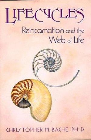 Lifecycles: Reincarnation and the Web of Life by Christopher M. Bache, Christopher M. Bache