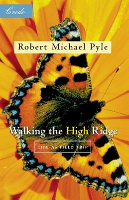 Walking the High Ridge: Life as a Field Trip by Robert Michael Pyle