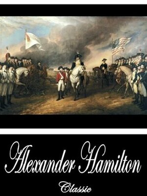 The Continentalist (With Active Table of Contents) by Alexander Hamilton, Henry Cabot Lodge