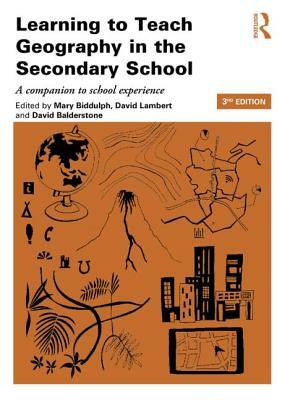 Learning to Teach Geography in the Secondary School: A Companion to School Experience by Mary Biddulph, David Balderstone, David Lambert