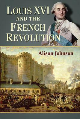 Louis XVI and the French Revolution by Alison Johnson