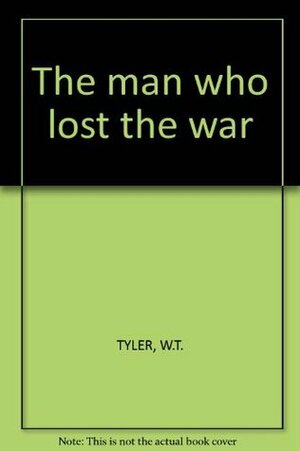 The Man Who Lost the War by W.T. Tyler