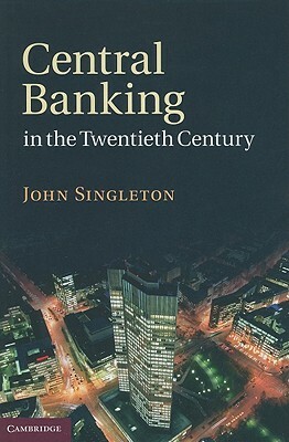 Central Banking in the Twentieth Century by John Singleton