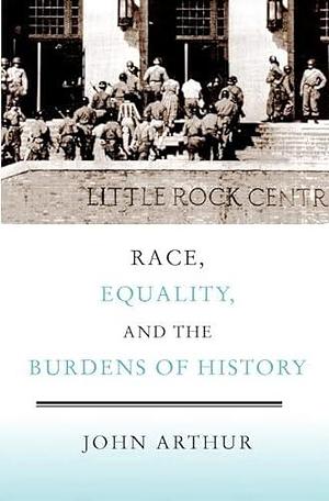 Race, Equality, and the Burdens of History by John Arthur