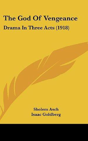 The God Of Vengeance: Drama In Three Acts by Abraham Cahan, Sholem Asch, Isaac Goldberg
