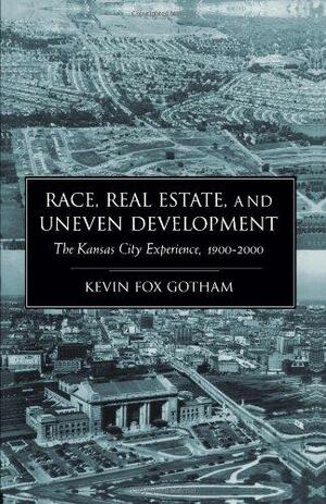 Race Real Estate and Uneven Development: The Kansas City Experience, 1900-2000 by Kevin Fox Gotham