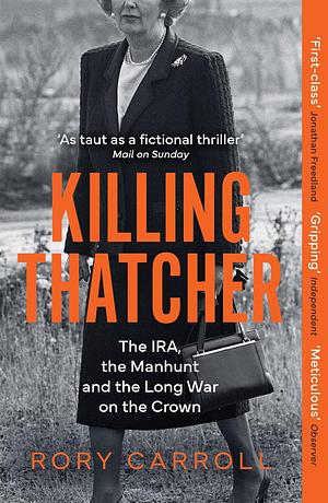 Killing Thatcher: The Sunday Times bestselling true story of the IRA assassination attempt on Thatcher, a 2024 Christmas gift for history and politics fans by Rory Carroll